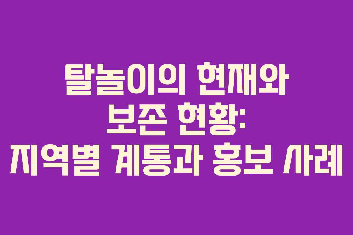 탈놀이의 현재와 보존 현황: 지역별 계통과 홍보 사례
