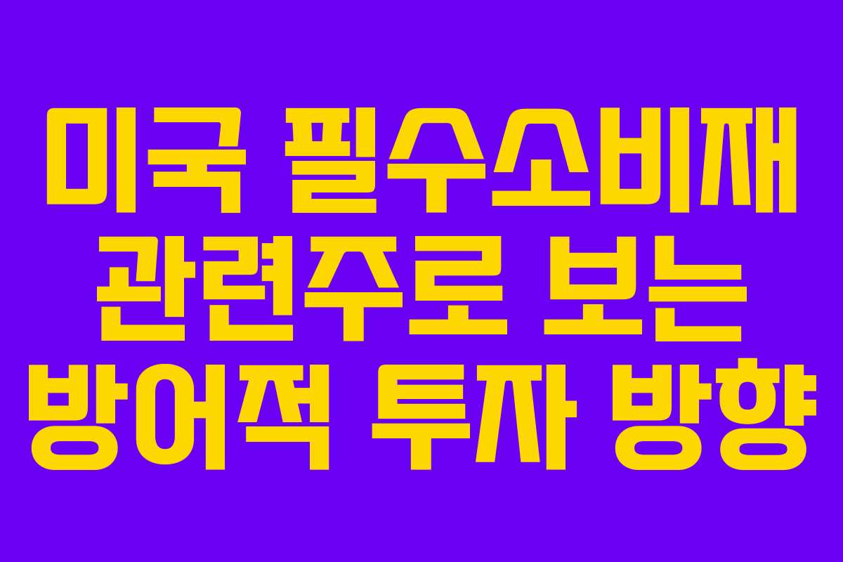 미국 필수소비재 관련주로 보는 방어적 투자 방향