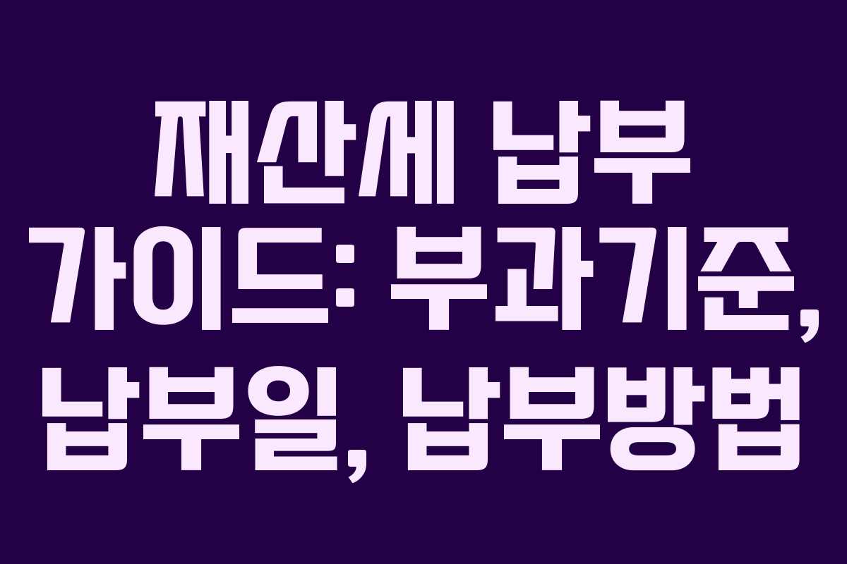 재산세 납부 가이드: 부과기준, 납부일, 납부방법