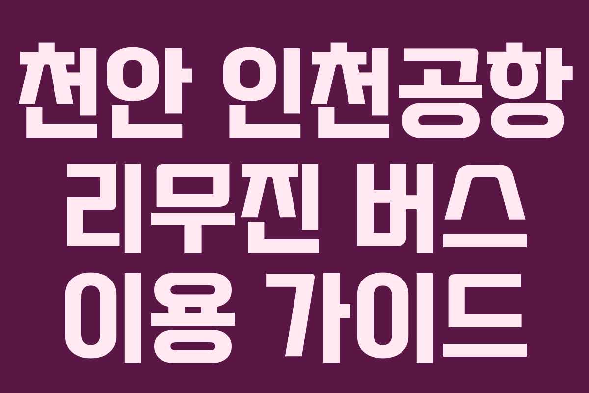 천안 인천공항 리무진 버스 이용 가이드