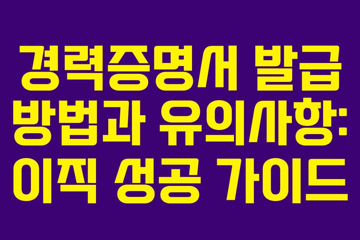 경력증명서 발급 방법과 유의사항: 이직 성공 가이드