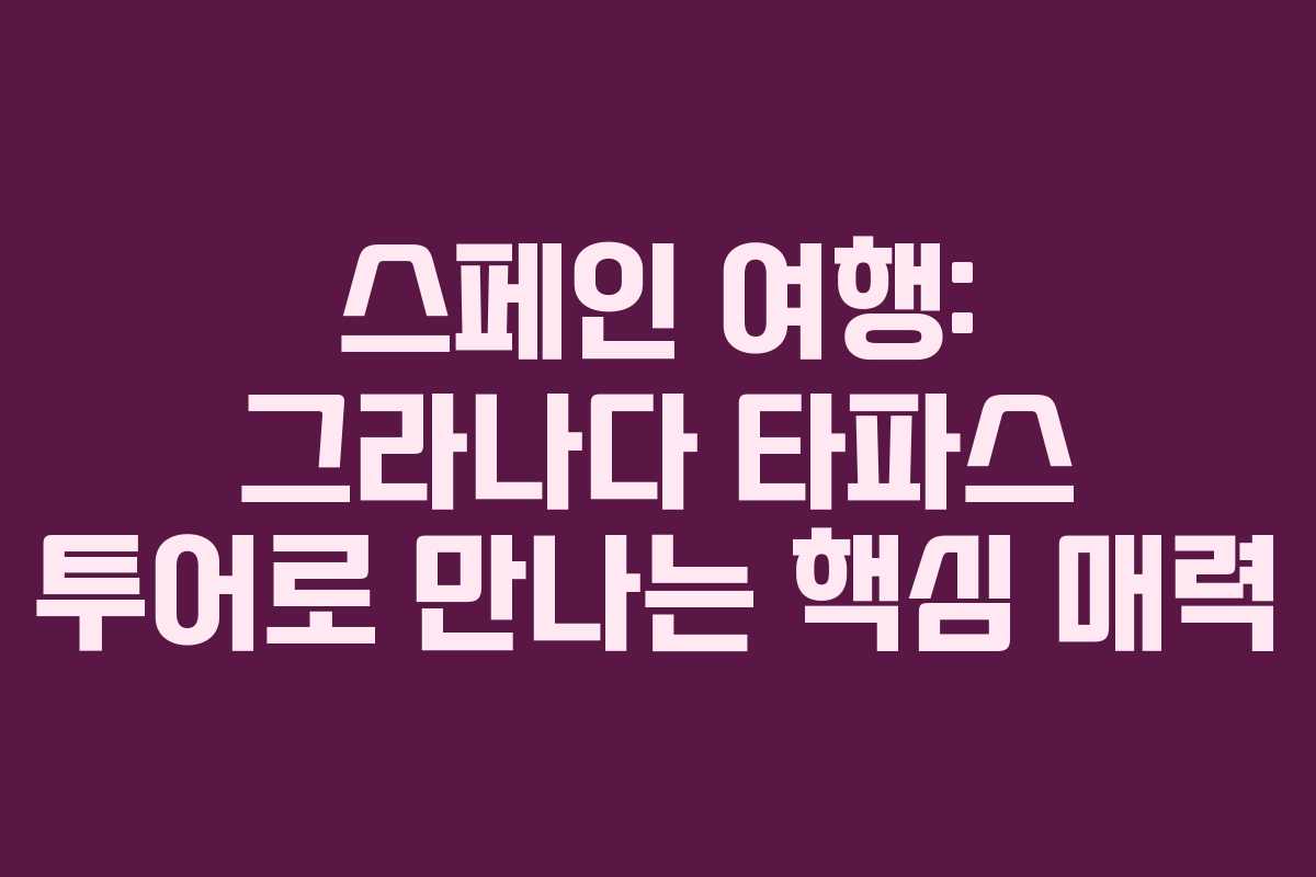 스페인 여행: 그라나다 타파스 투어로 만나는 핵심 매력