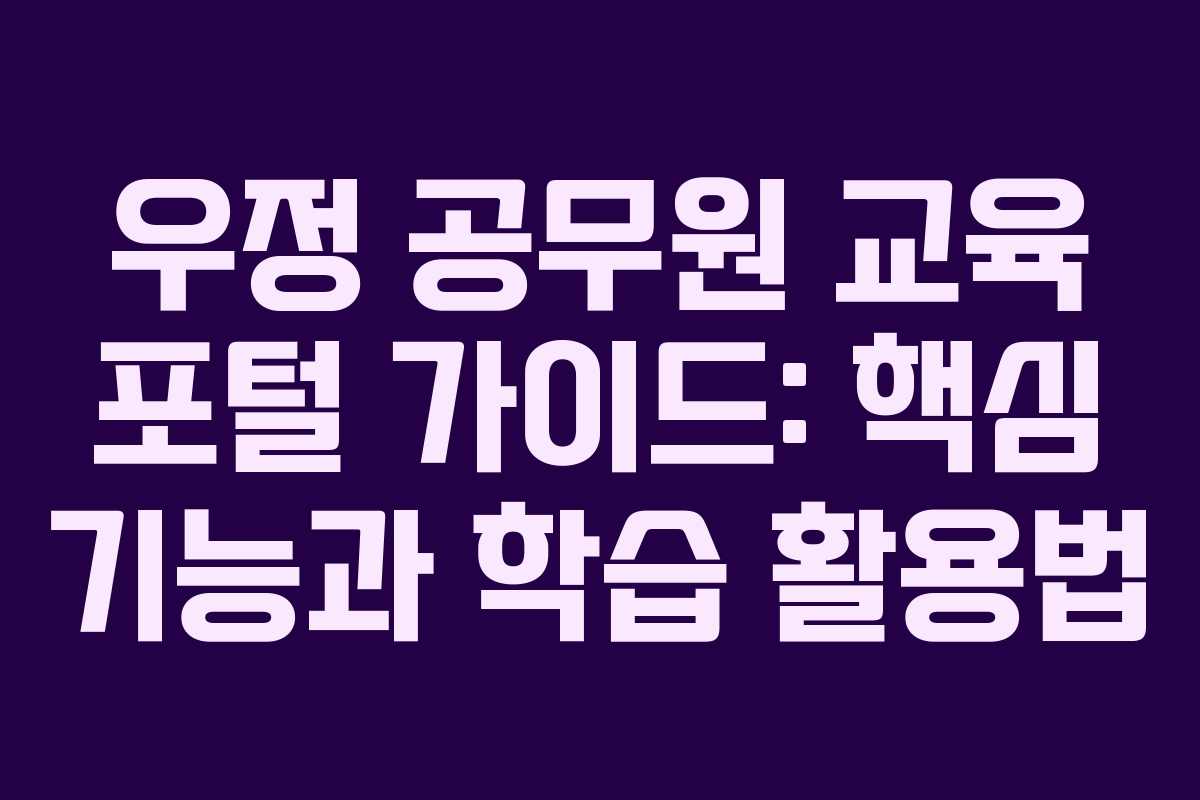우정 공무원 교육 포털 가이드: 핵심 기능과 학습 활용법