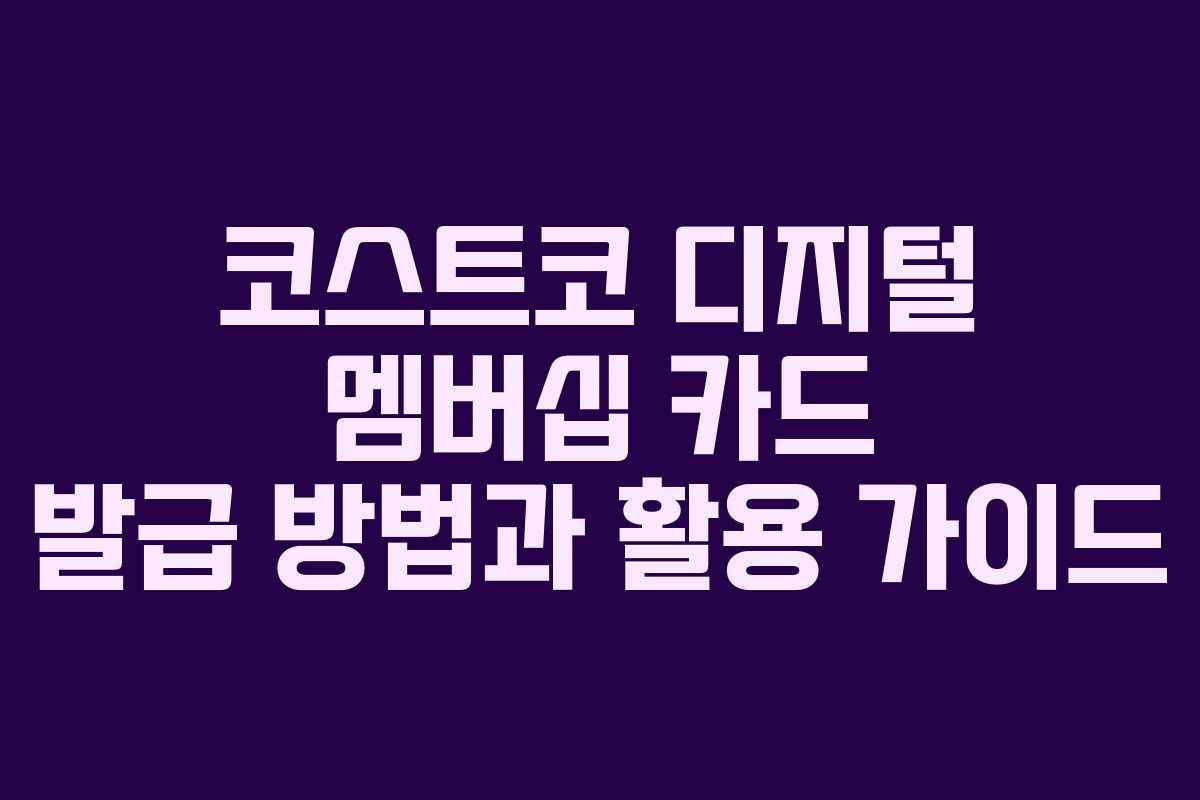 코스트코 디지털 멤버십 카드 발급 방법과 활용 가이드