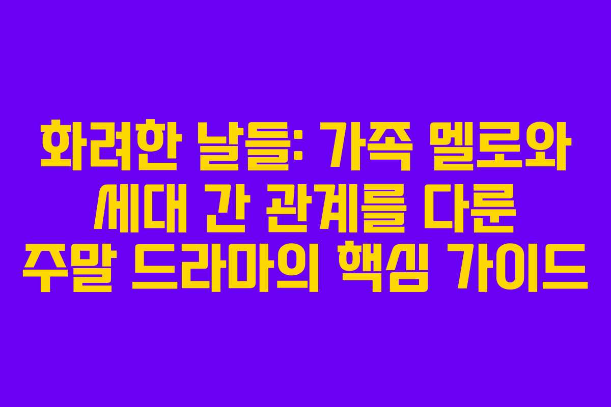화려한 날들: 가족 멜로와 세대 간 관계를 다룬 주말 드라마의 핵심 가이드