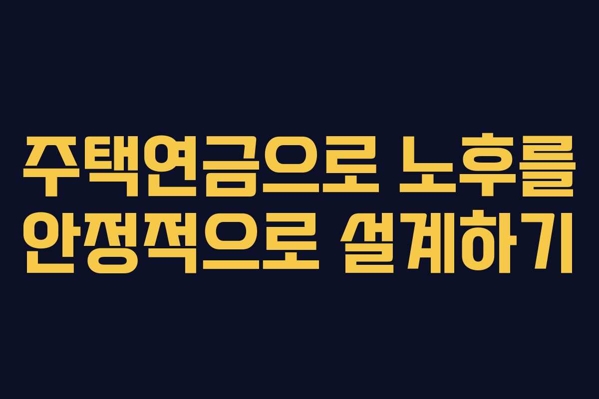 주택연금으로 노후를 안정적으로 설계하기
