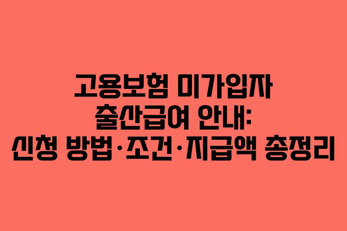 고용보험 미가입자 출산급여 안내: 신청 방법·조건·지급액 총정리