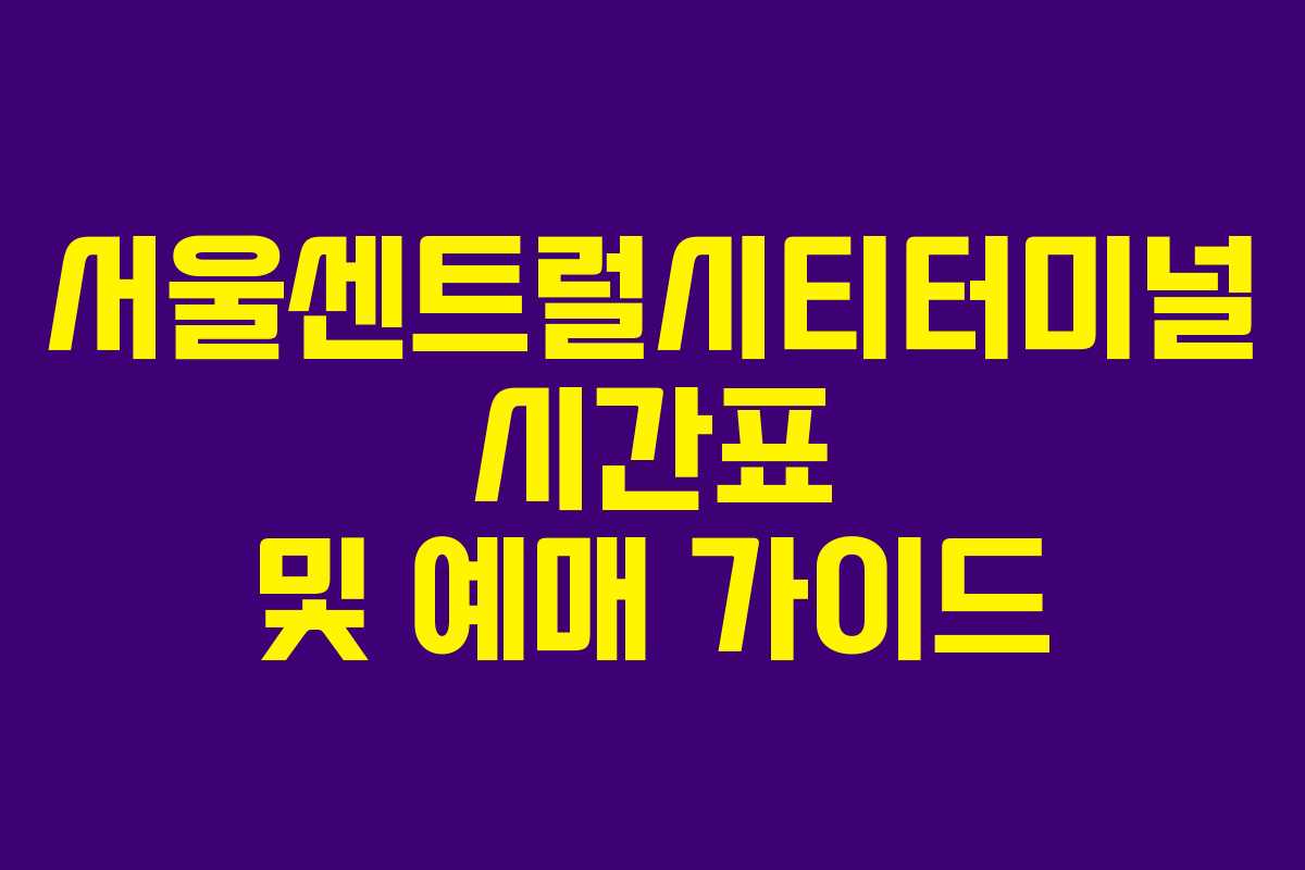 서울센트럴시티터미널 시간표 및 예매 가이드