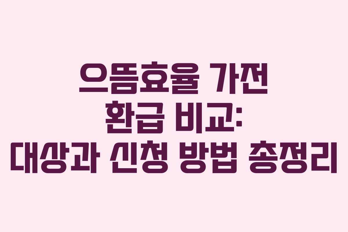 으뜸효율 가전 환급 비교: 대상과 신청 방법 총정리