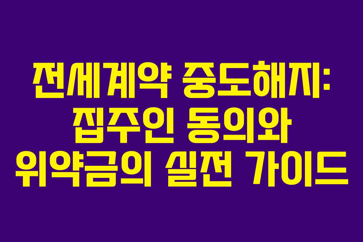 전세계약 중도해지: 집주인 동의와 위약금의 실전 가이드