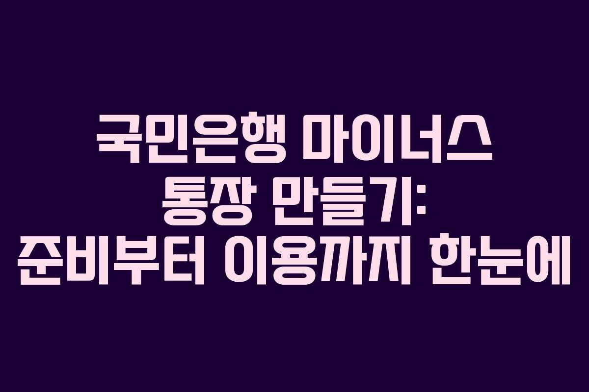 국민은행 마이너스 통장 만들기: 준비부터 이용까지 한눈에
