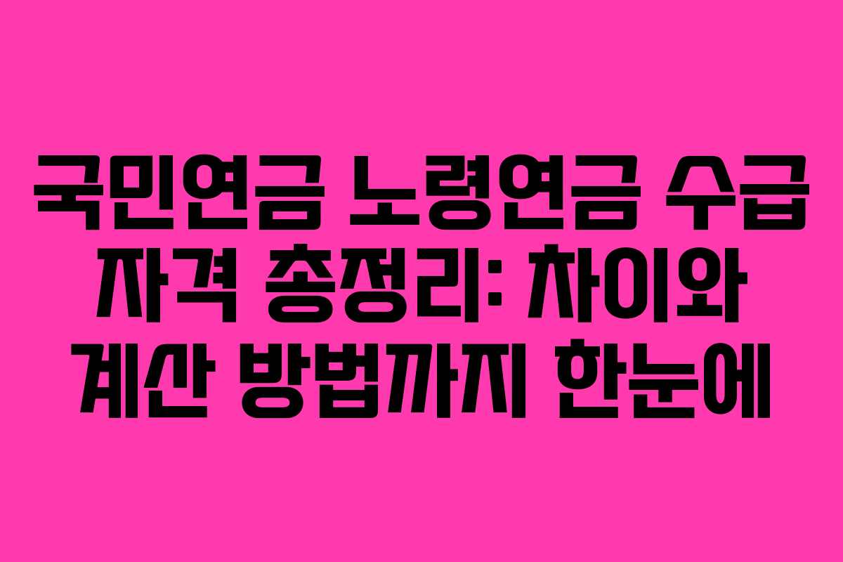 국민연금 노령연금 수급 자격 총정리: 차이와 계산 방법까지 한눈에