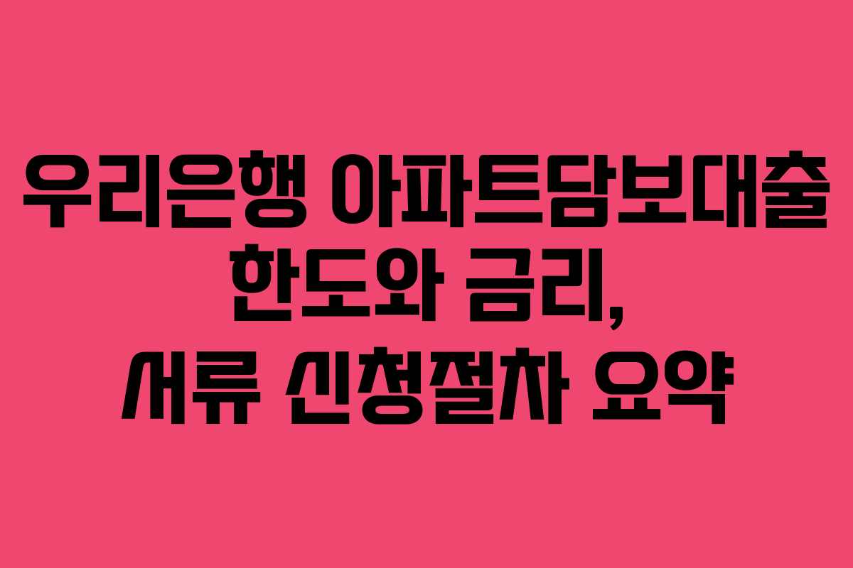 우리은행 아파트담보대출 한도와 금리, 서류 신청절차 요약