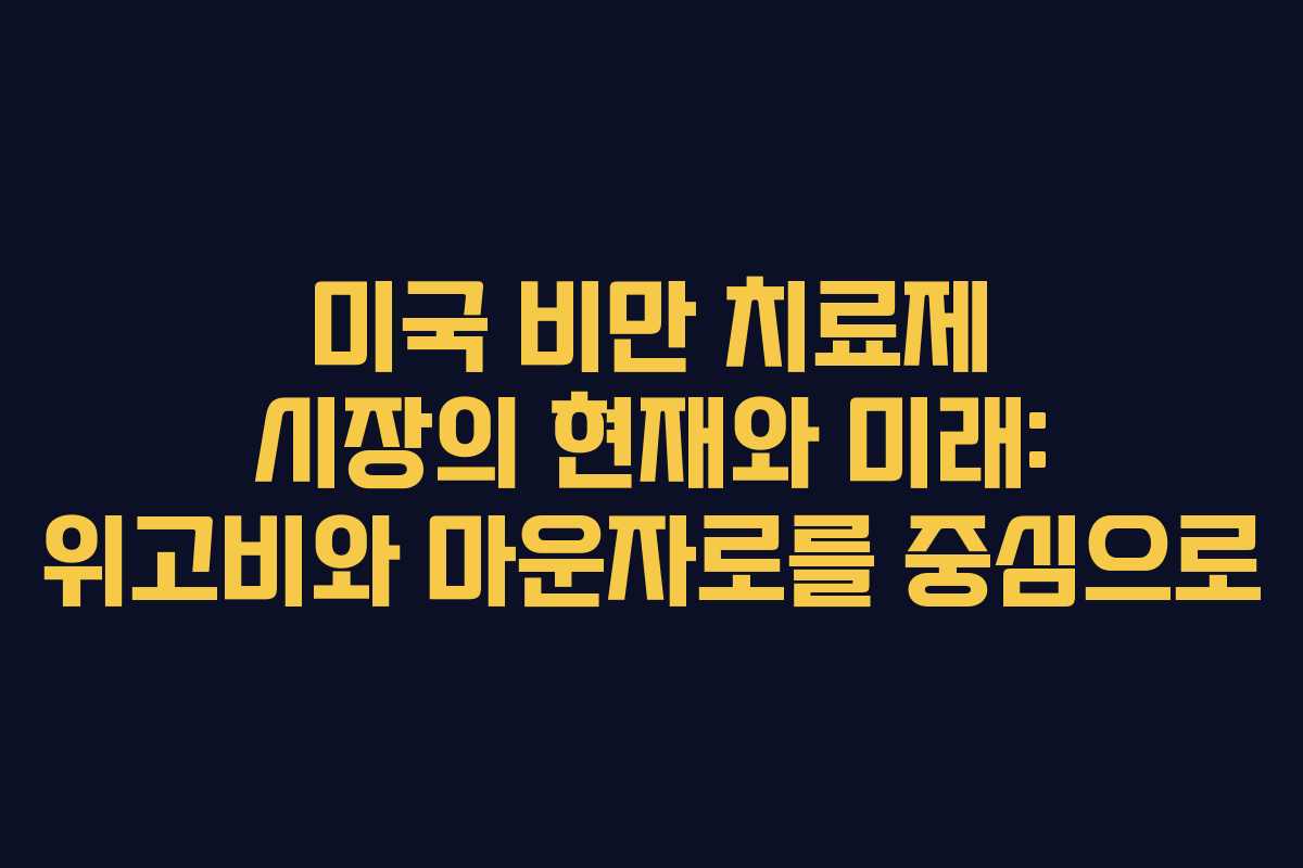 미국 비만 치료제 시장의 현재와 미래: 위고비와 마운자로를 중심으로