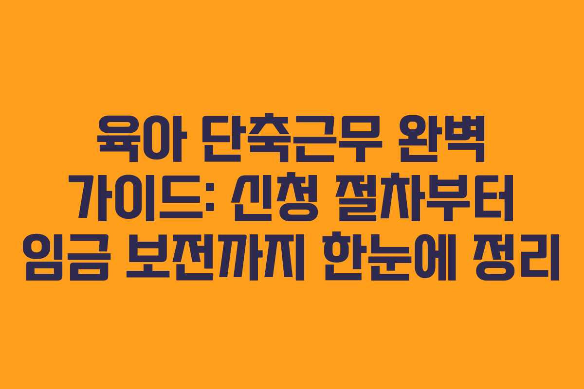 육아 단축근무 완벽 가이드: 신청 절차부터 임금 보전까지 한눈에 정리