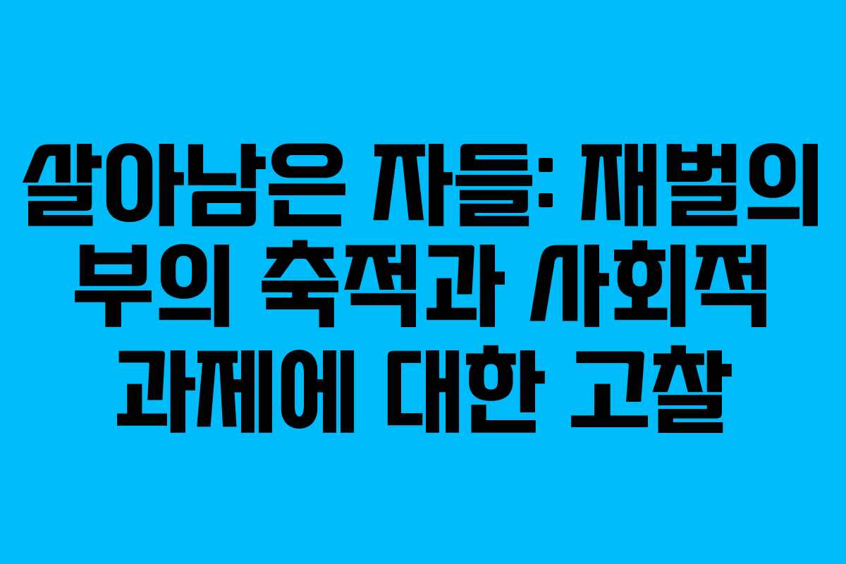 살아남은 자들: 재벌의 부의 축적과 사회적 과제에 대한 고찰