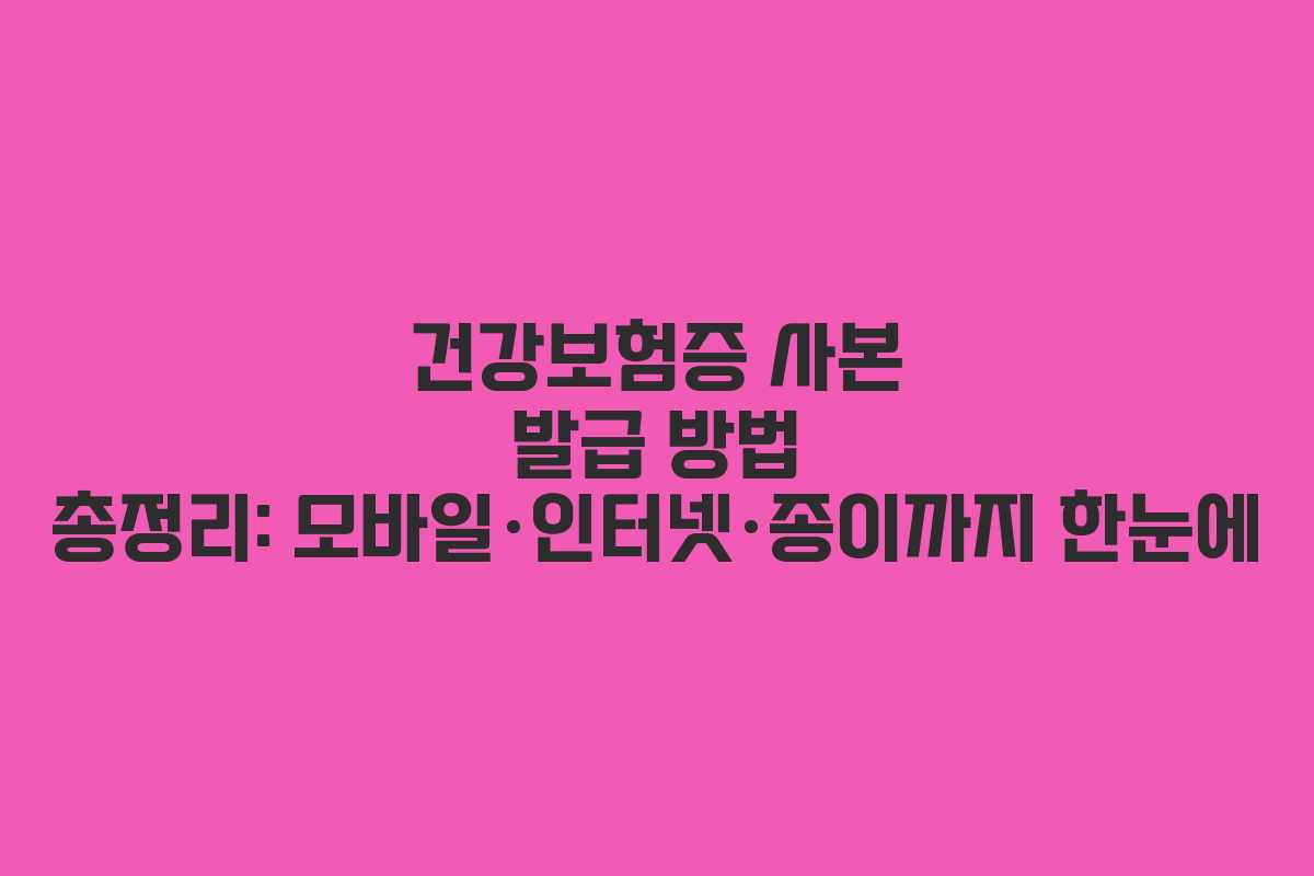 건강보험증 사본 발급 방법 총정리: 모바일·인터넷·종이까지 한눈에