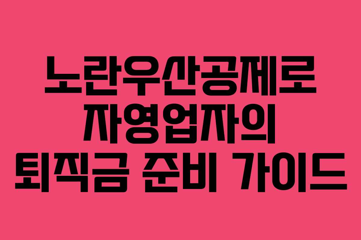 노란우산공제로 자영업자의 퇴직금 준비 가이드