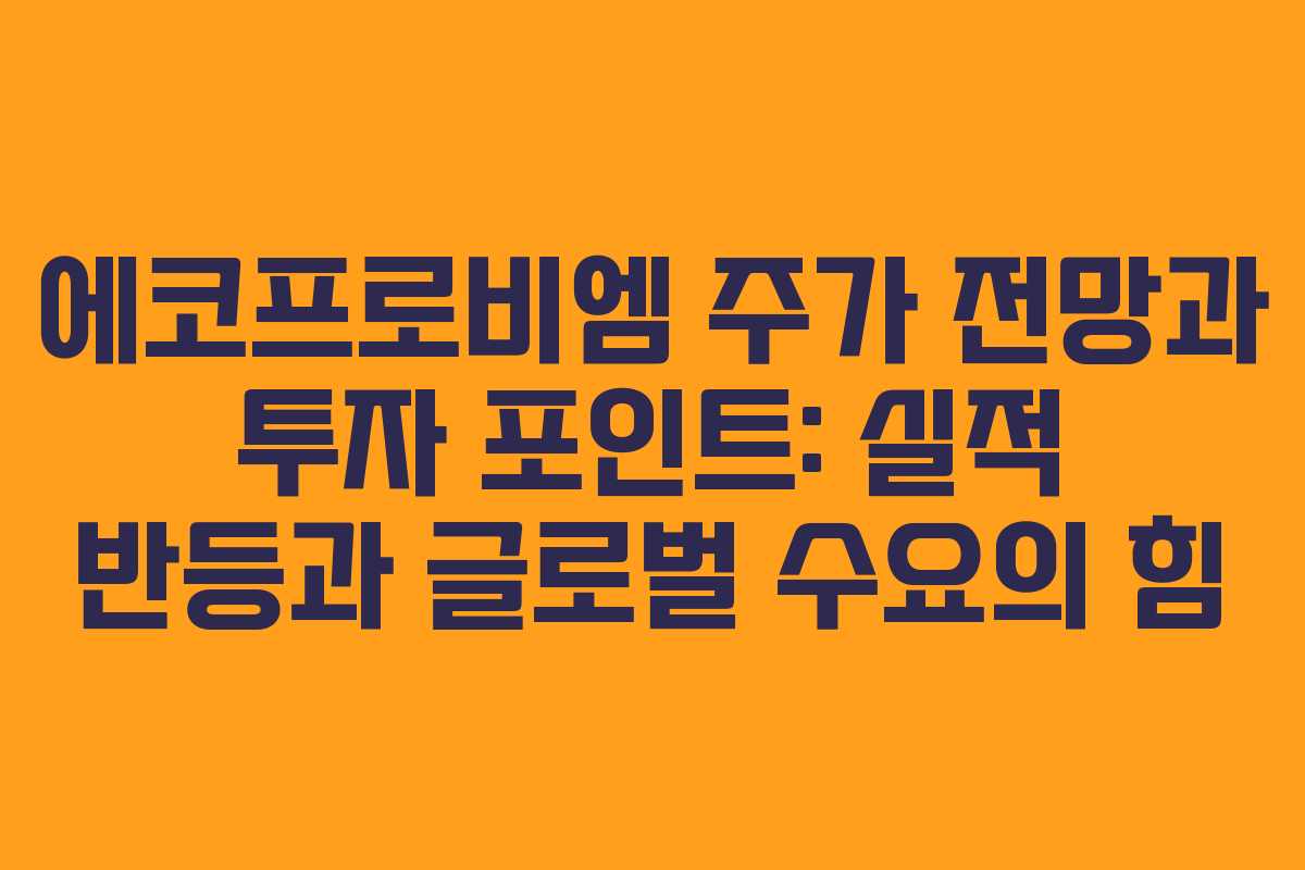 에코프로비엠 주가 전망과 투자 포인트: 실적 반등과 글로벌 수요의 힘