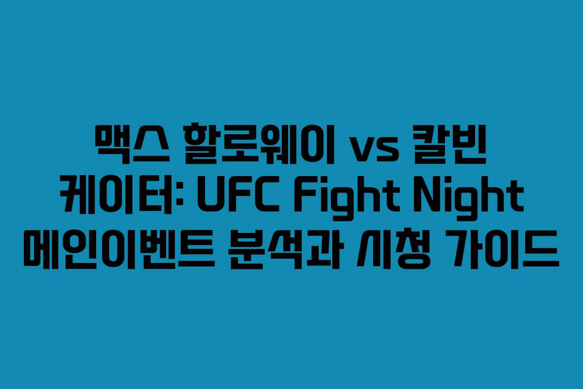 맥스 할로웨이 vs 칼빈 케이터: UFC Fight Night 메인이벤트 분석과 시청 가이드