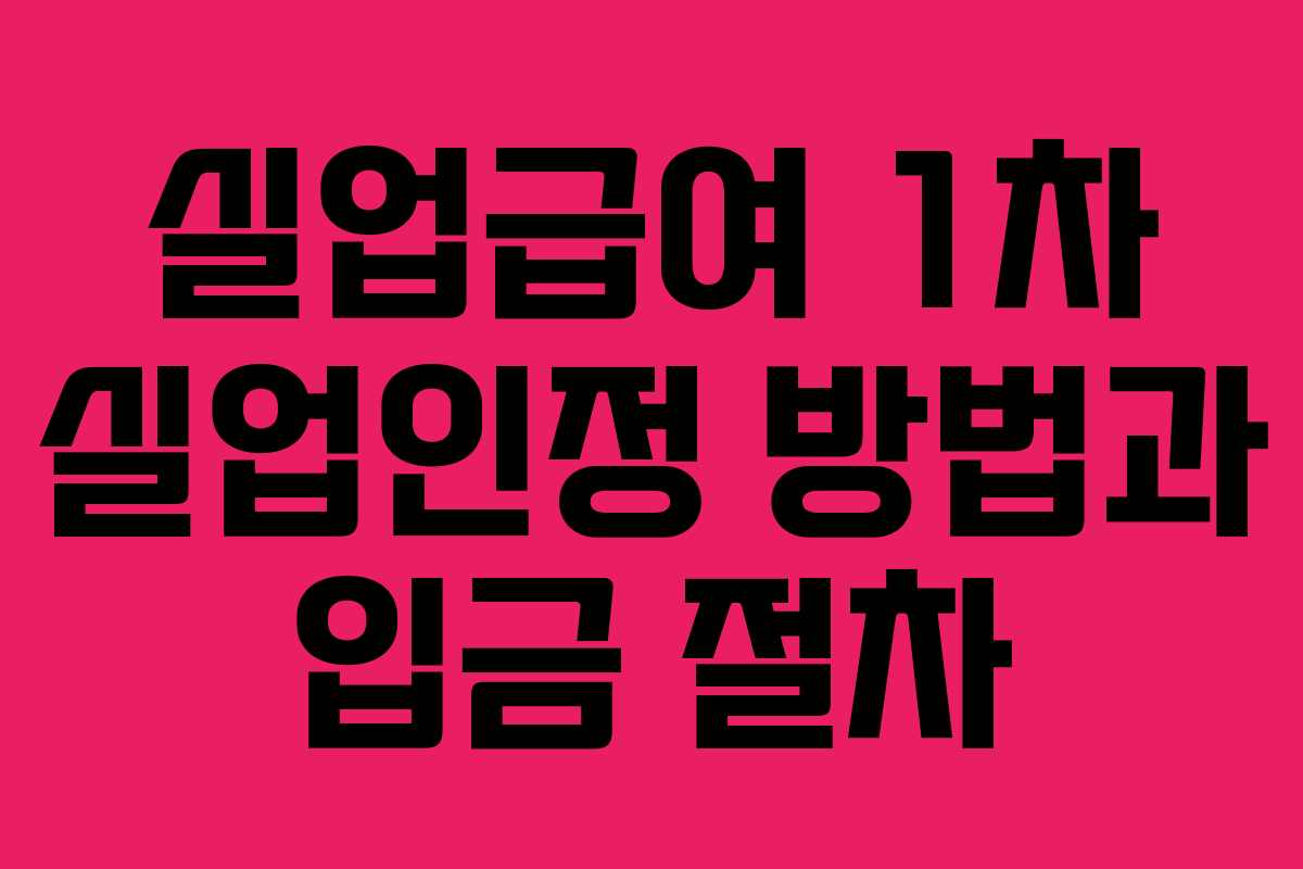 실업급여 1차 실업인정 방법과 입금 절차 실업급여 1차 실업인정 방법과 입금 절차