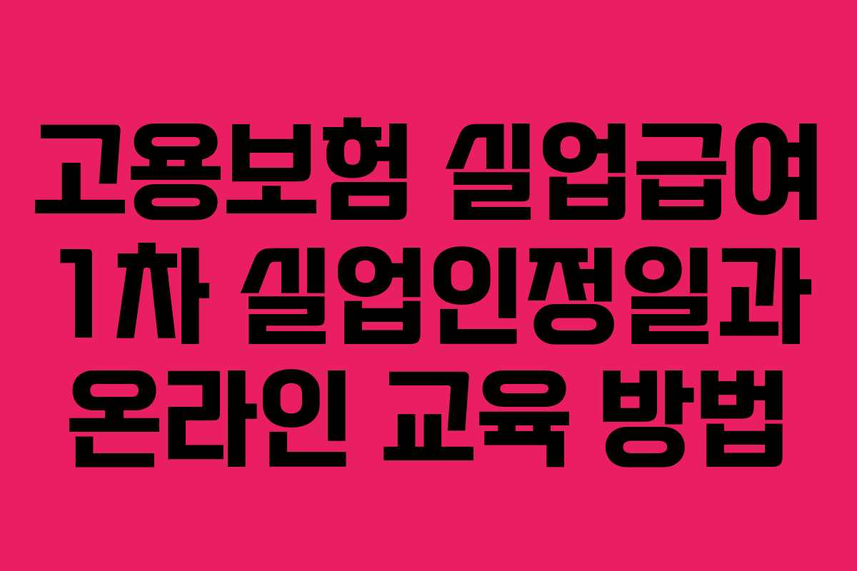 고용보험 실업급여 1차 실업인정일과 온라인 교육 방법