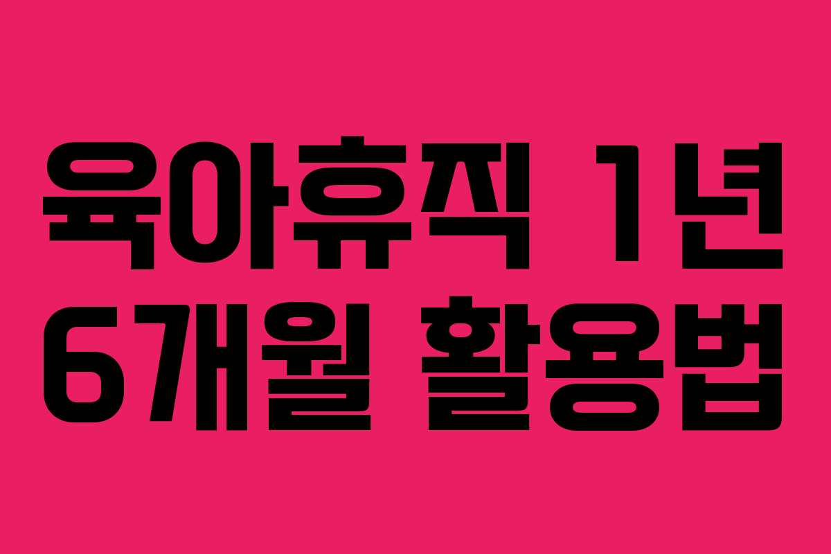 육아휴직 1년 6개월 활용법 육아휴직 1년 6개월 활용법