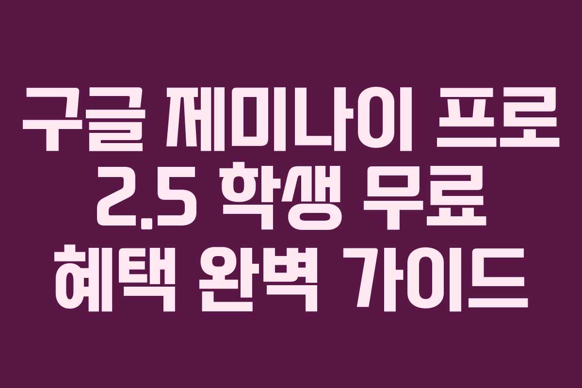 구글 제미나이 프로 2.5 학생 무료 혜택 완벽 가이드