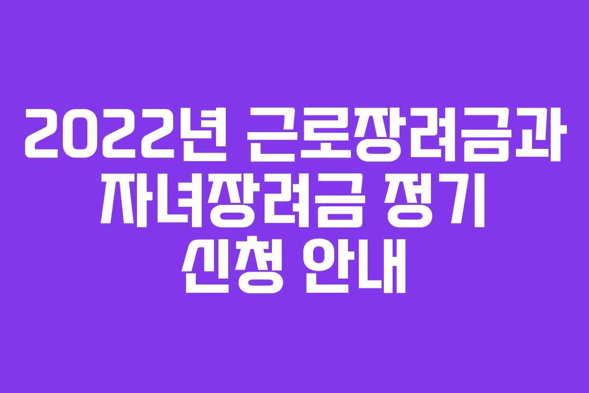 2022년 근로장려금과 자녀장려금 정기 신청 안내