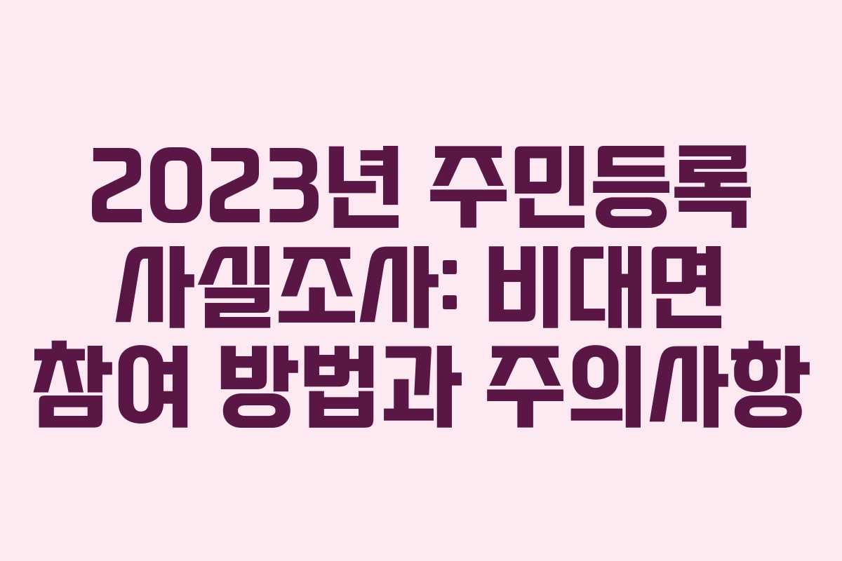 2023년 주민등록 사실조사: 비대면 참여 방법과 주의사항 2023년 주민등록 사실조사: 비대면 참여 방법과 주의사항