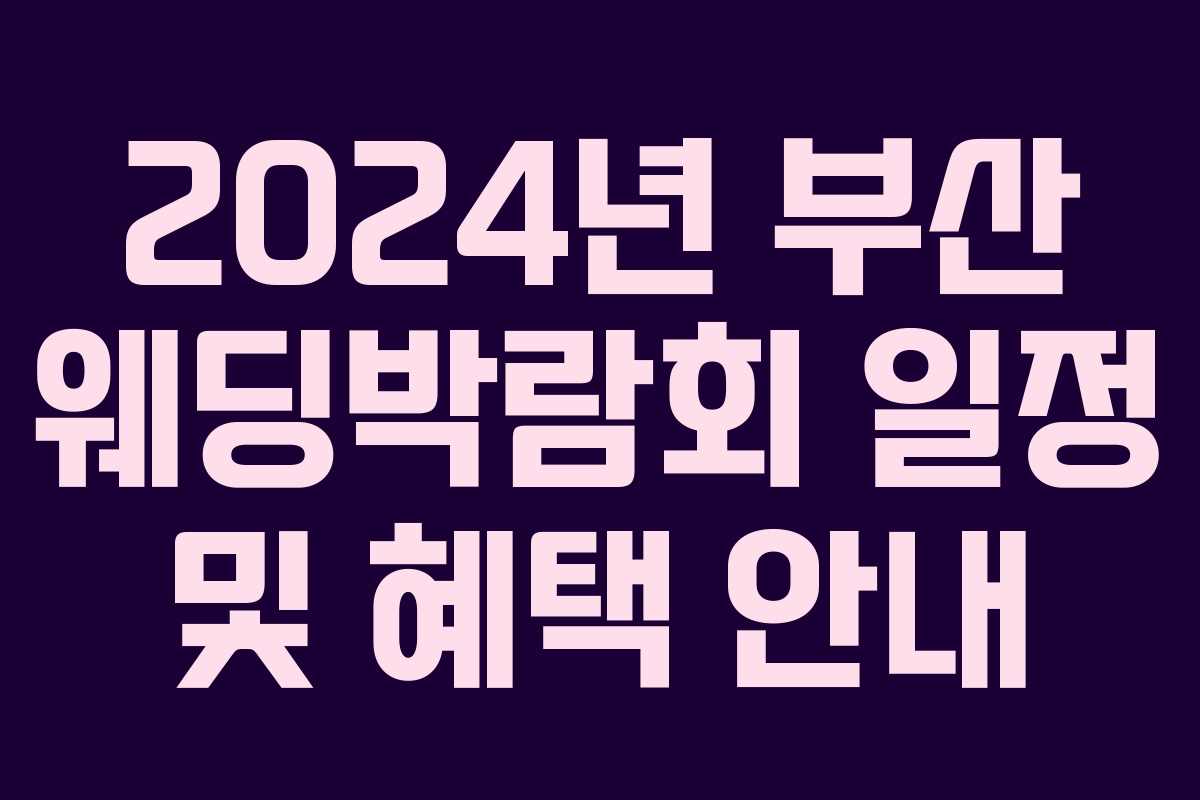 2024년 부산 웨딩박람회 일정 및 혜택 안내