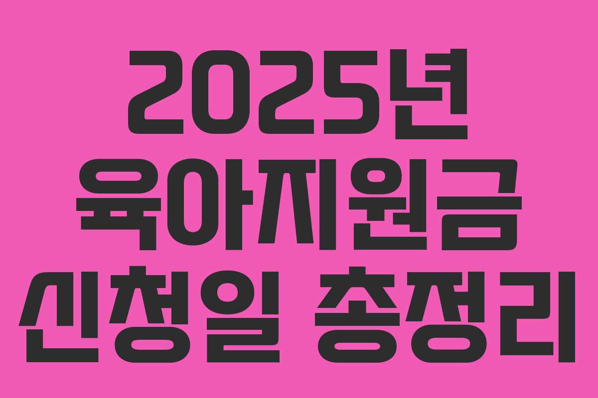 2025년 육아지원금 신청일 총정리 2025년 육아지원금 신청일 총정리
