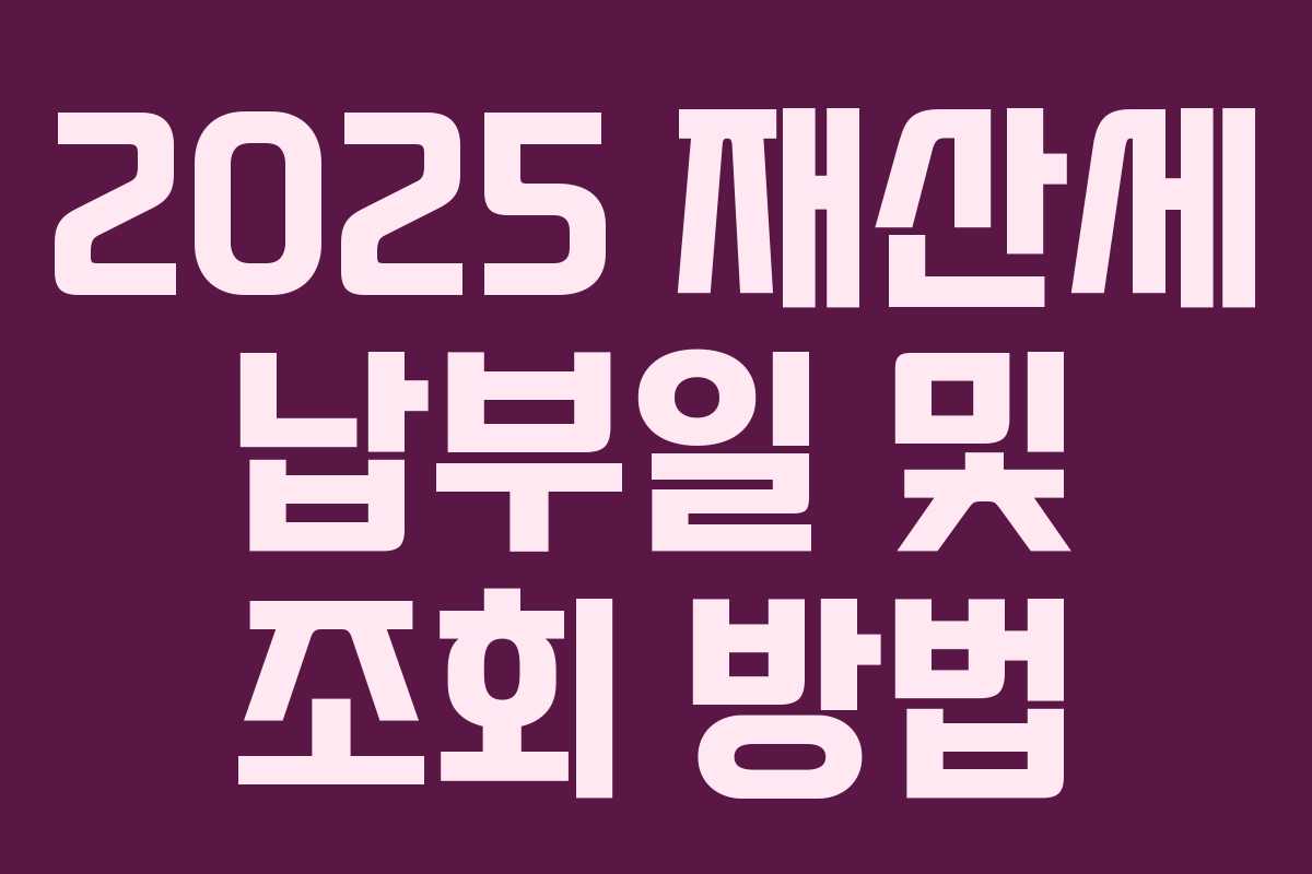 2025 재산세 납부일 및 조회 방법