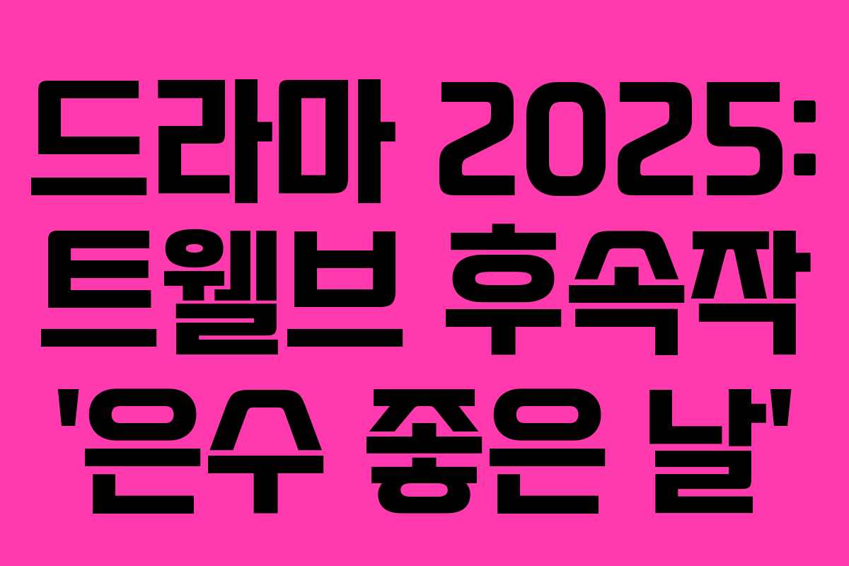 드라마 2025: 트웰브 후속작 ‘은수 좋은 날’