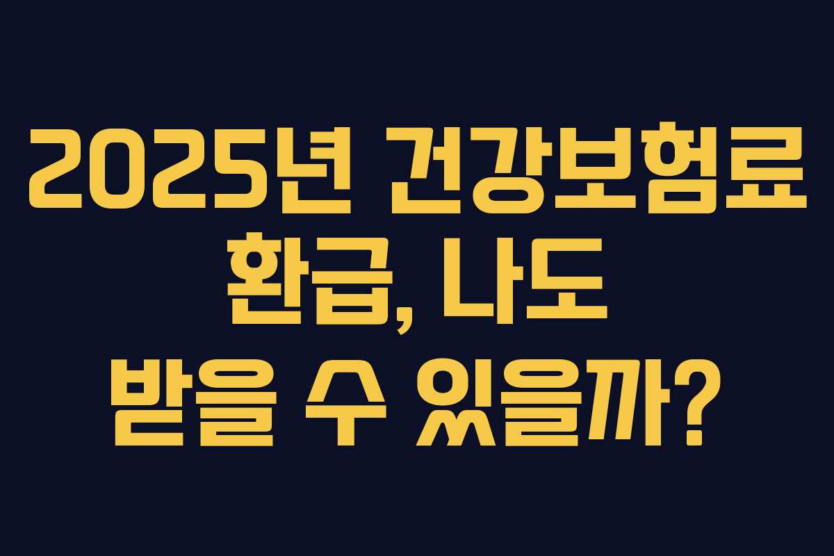 2025년 건강보험료 환급, 나도 받을 수 있을까? 2025년 건강보험료 환급, 나도 받을 수 있을까?
