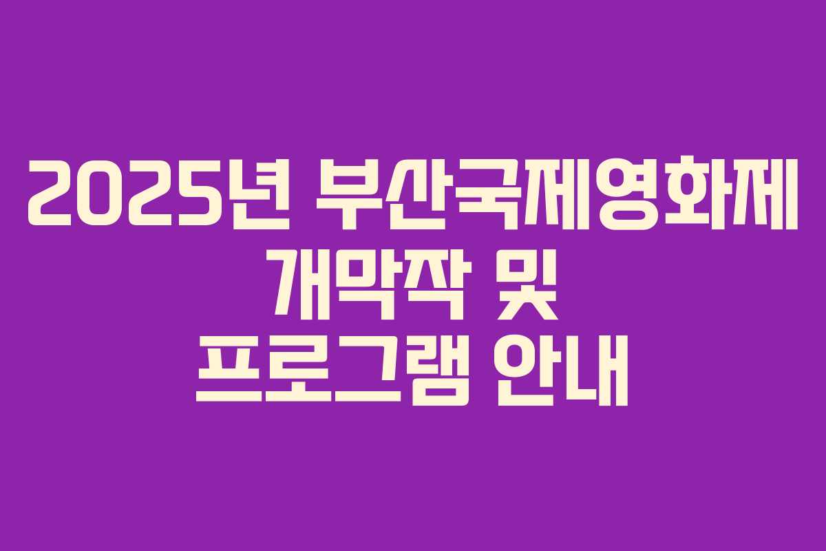 2025년 부산국제영화제 개막작 및 프로그램 안내