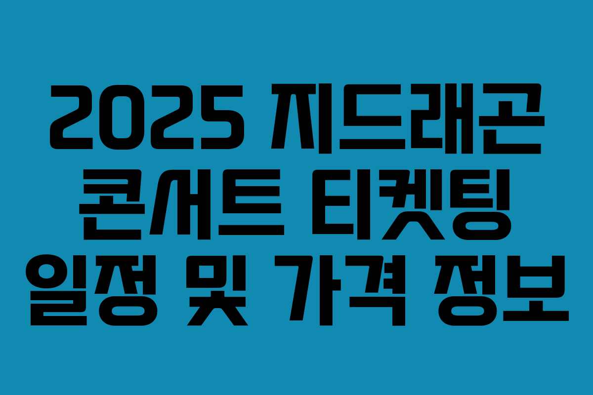 2025 지드래곤 콘서트 티켓팅 일정 및 가격 정보