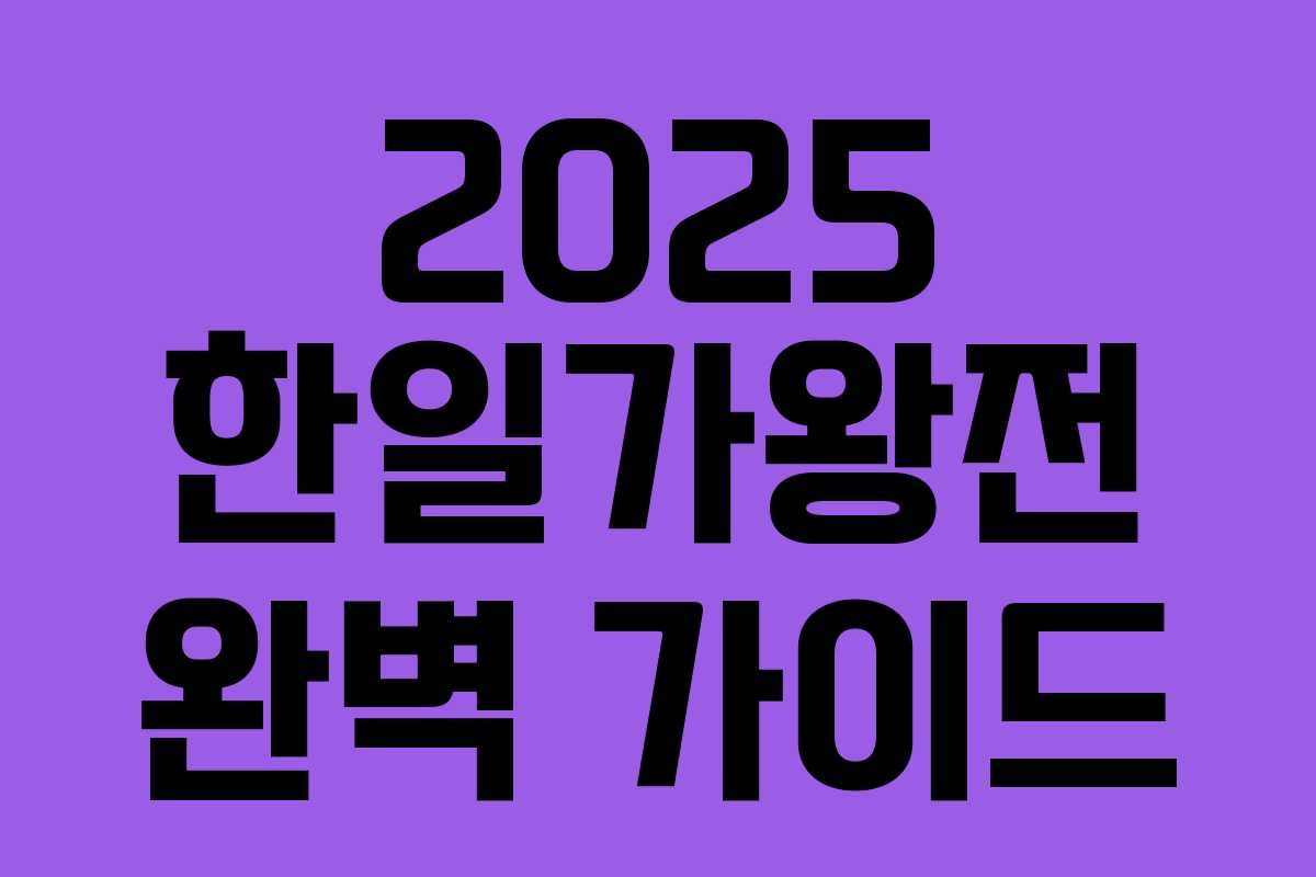 2025 한일가왕전 완벽 가이드