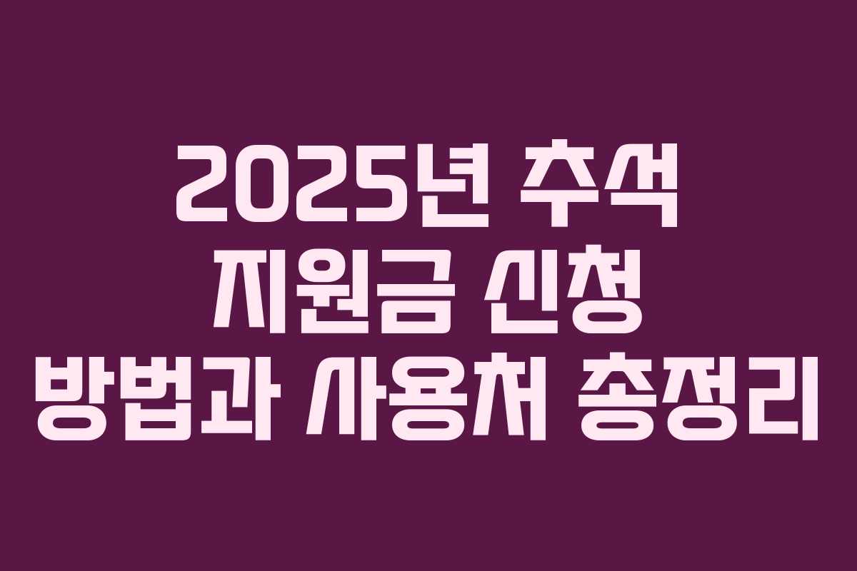 2025년 추석 지원금 신청 방법과 사용처 총정리