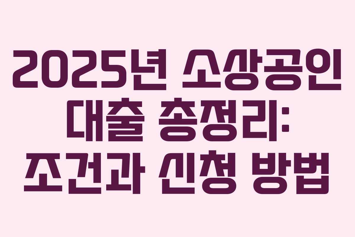 2025년 소상공인 대출 총정리: 조건과 신청 방법