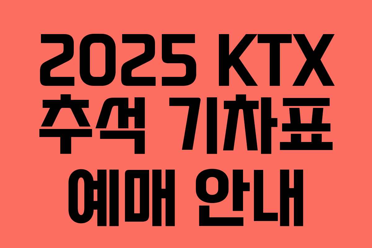 2025 KTX 추석 기차표 예매 안내 2025 KTX 추석 기차표 예매 안내