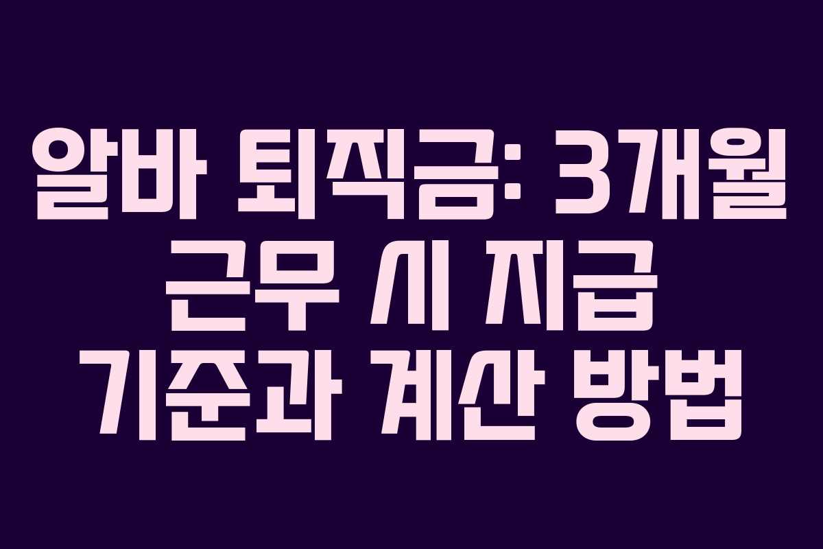 알바 퇴직금: 3개월 근무 시 지급 기준과 계산 방법