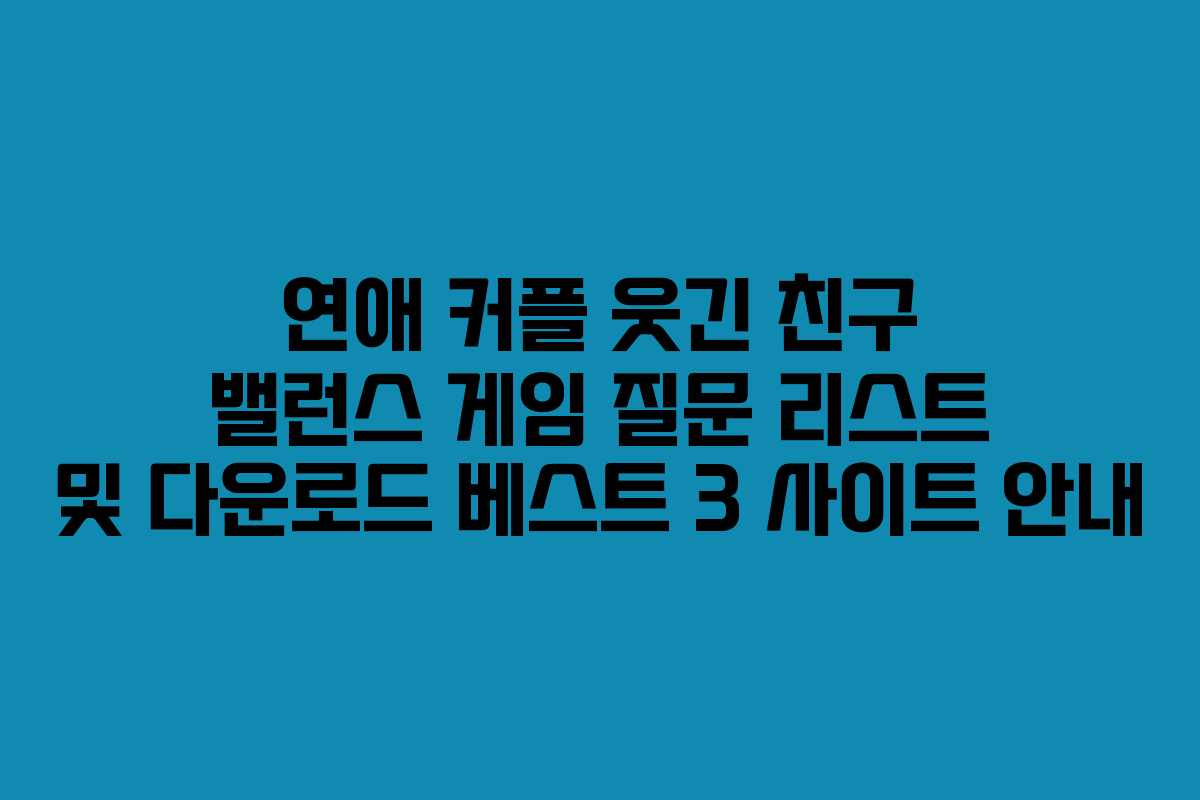 연애 커플 웃긴 친구 밸런스 게임 질문 리스트 및 다운로드 베스트 3 사이트 안내