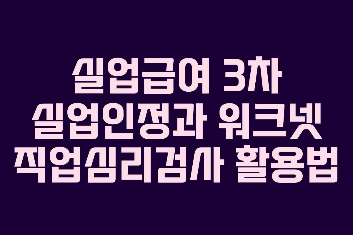 실업급여 3차 실업인정과 워크넷 직업심리검사 활용법