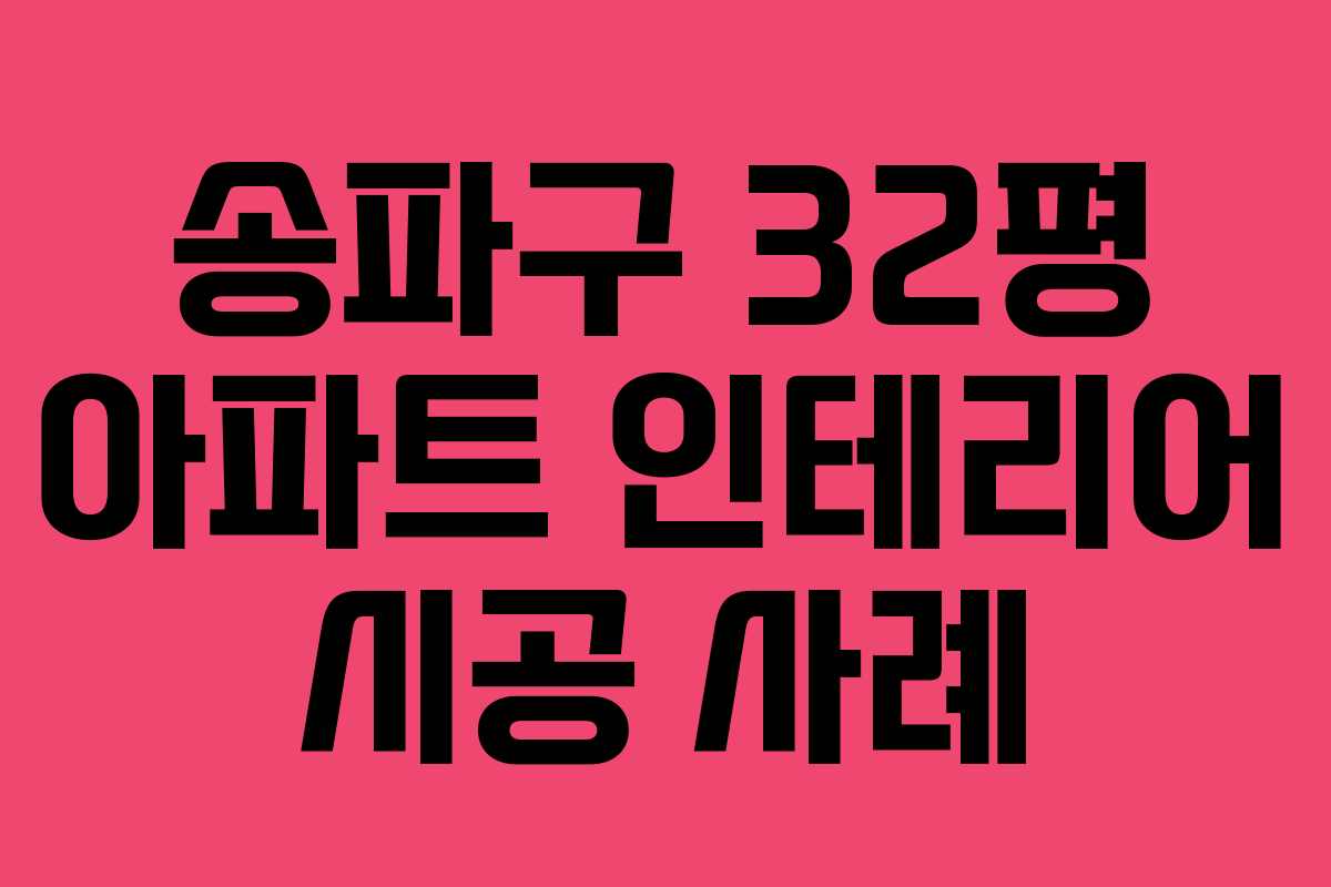 송파구 32평 아파트 인테리어 시공 사례