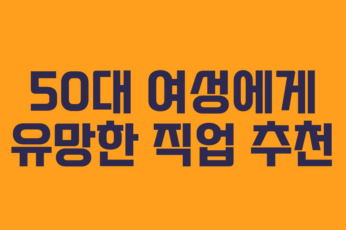 50대 여성에게 유망한 직업 추천 50대 여성에게 유망한 직업 추천