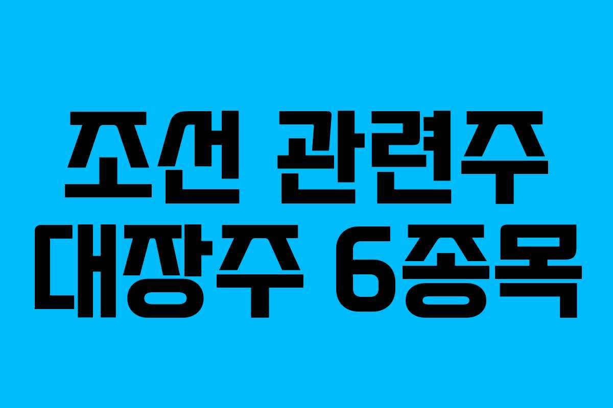 조선 관련주 대장주 6종목