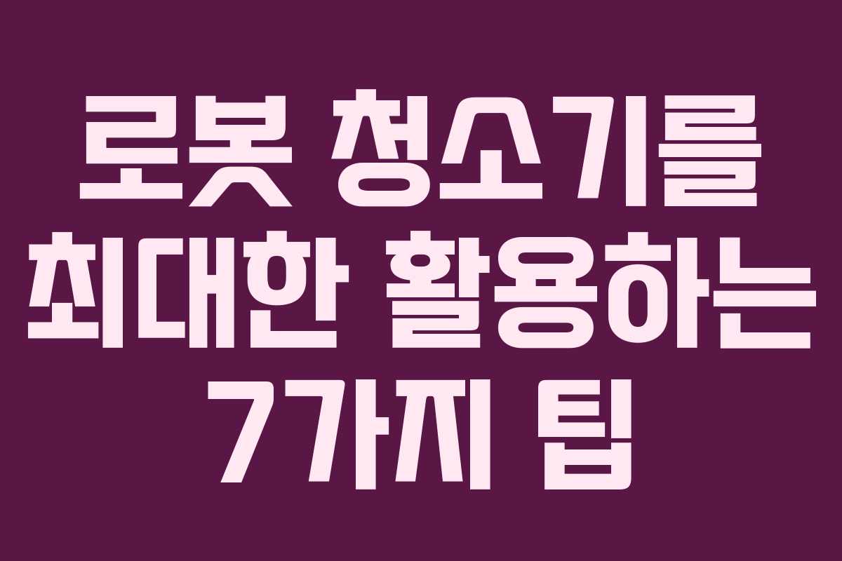 로봇 청소기를 최대한 활용하는 7가지 팁