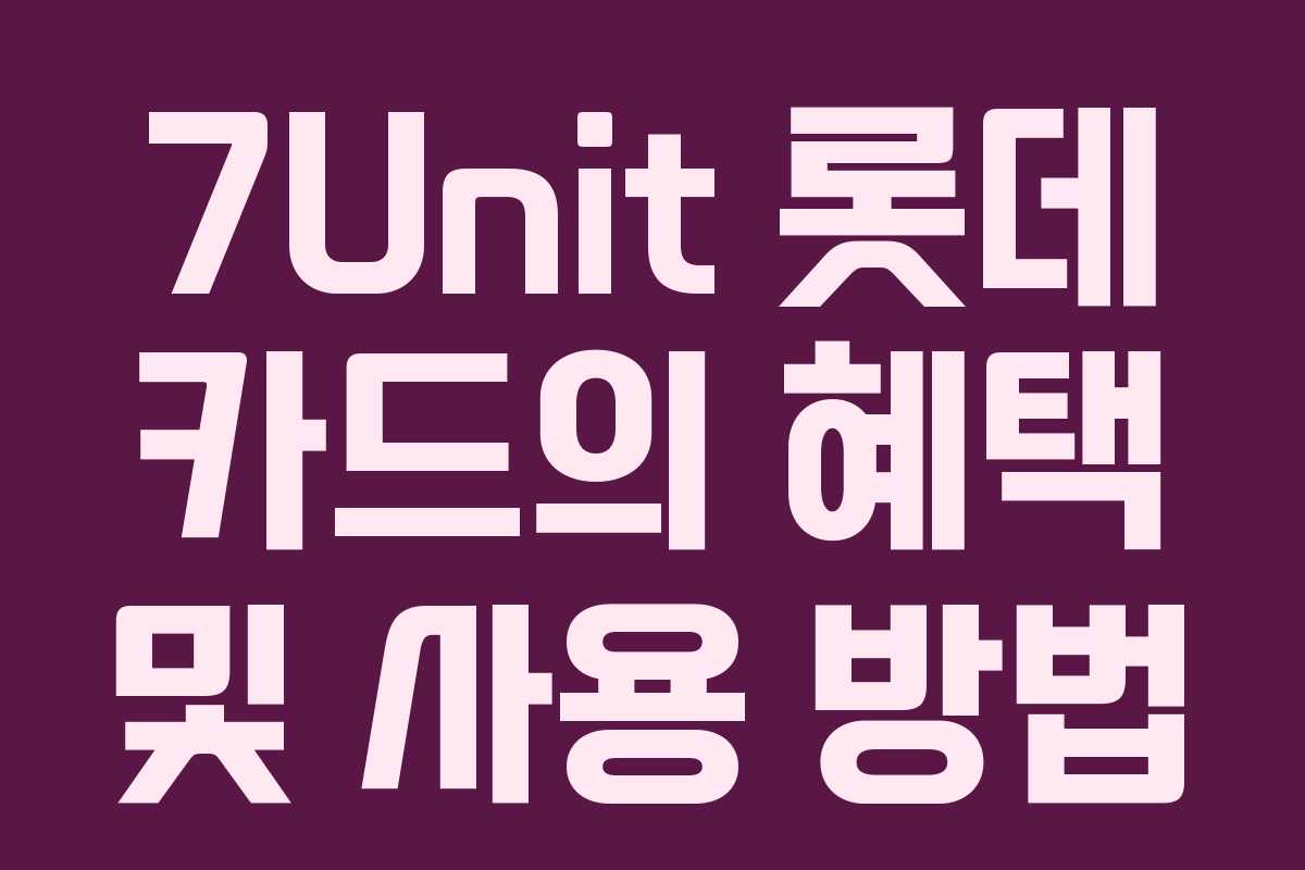 7Unit 롯데 카드의 혜택 및 사용 방법