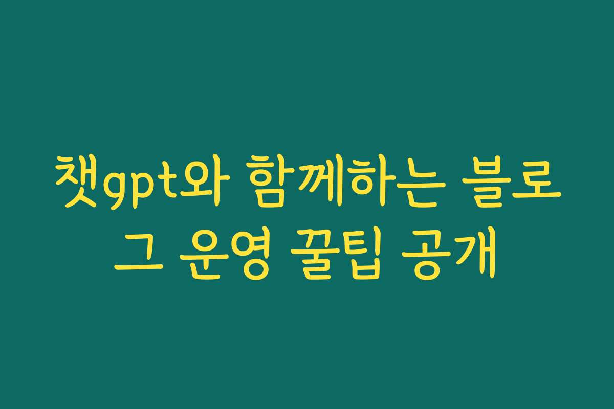 챗gpt와 함께하는 블로그 운영 꿀팁 공개